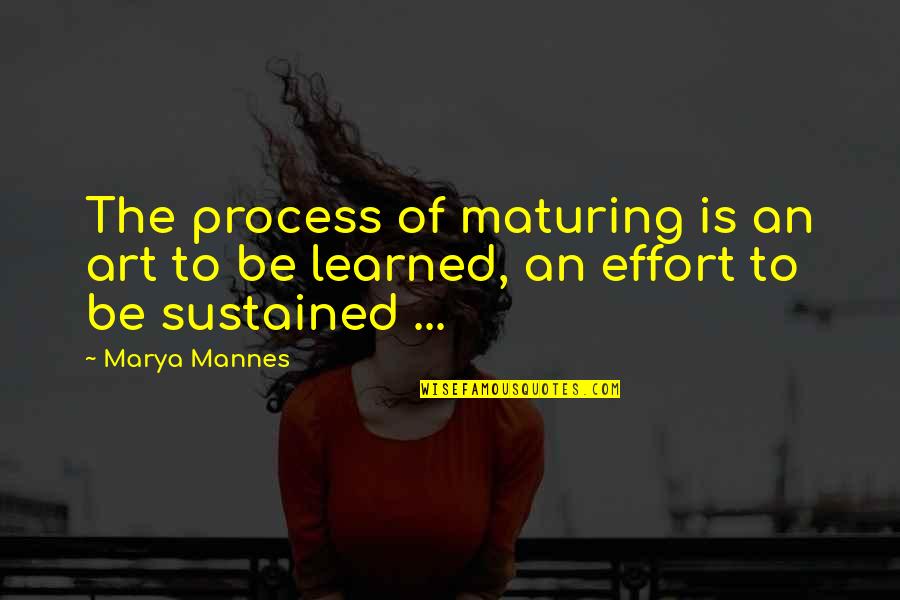 Process Art Quotes By Marya Mannes: The process of maturing is an art to