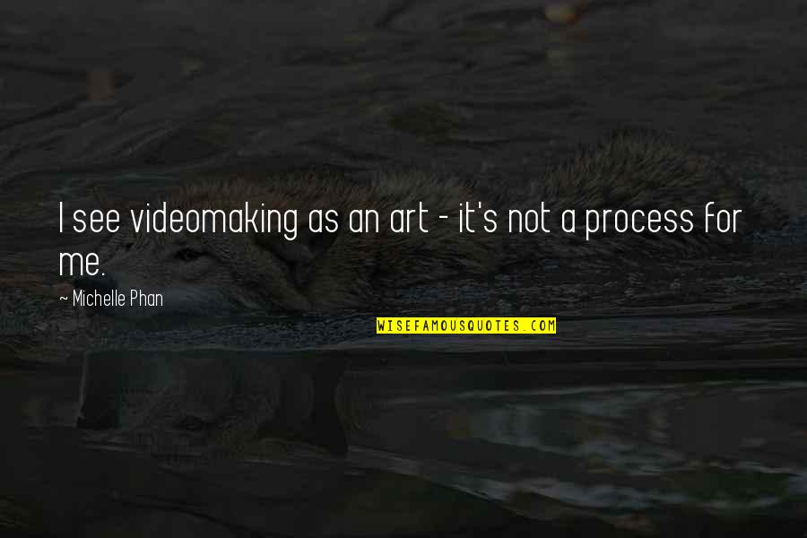Process Art Quotes By Michelle Phan: I see videomaking as an art - it's
