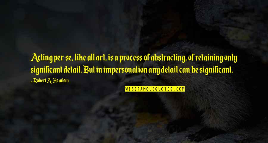 Process Art Quotes By Robert A. Heinlein: Acting per se, like all art, is a