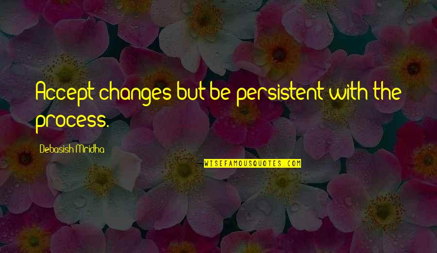 Process Change Quotes By Debasish Mridha: Accept changes but be persistent with the process.