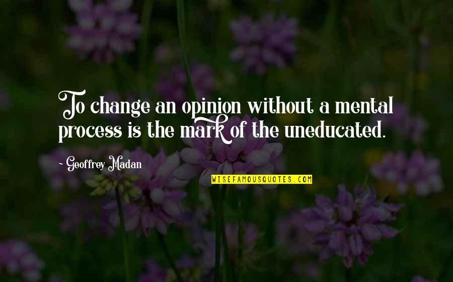 Process Change Quotes By Geoffrey Madan: To change an opinion without a mental process