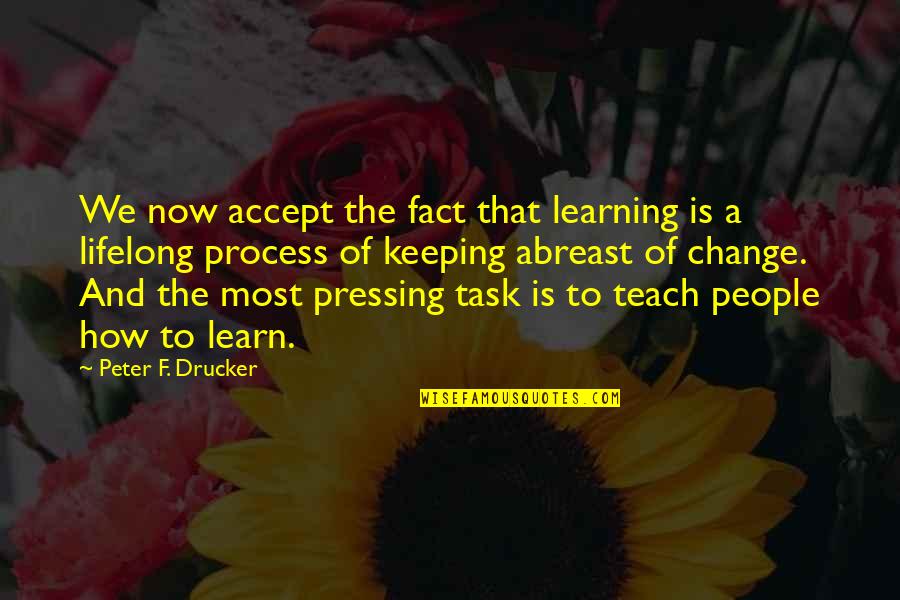 Process Change Quotes By Peter F. Drucker: We now accept the fact that learning is