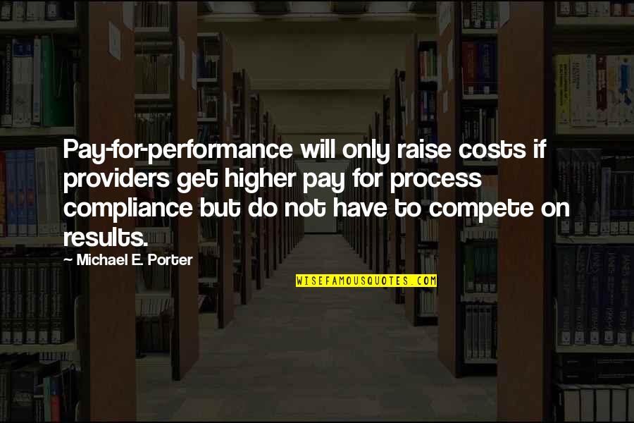 Process Compliance Quotes By Michael E. Porter: Pay-for-performance will only raise costs if providers get