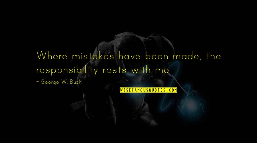 Process Improvement Ideas Quotes By George W. Bush: Where mistakes have been made, the responsibility rests