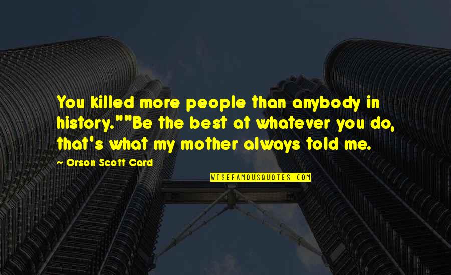 Process Management Quotes By Orson Scott Card: You killed more people than anybody in history.""Be