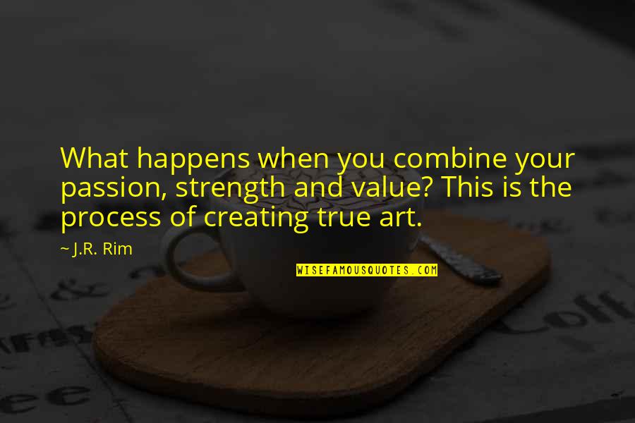 Process Of Art Quotes By J.R. Rim: What happens when you combine your passion, strength