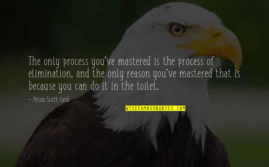 Process Of Elimination Quotes By Orson Scott Card: The only process you've mastered is the process