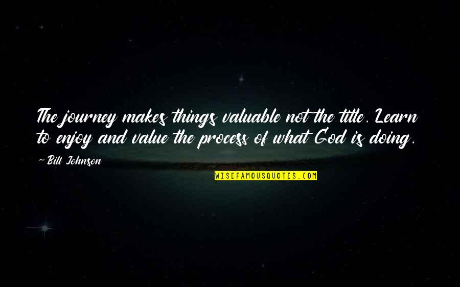 Process Of God Quotes By Bill Johnson: The journey makes things valuable not the title.