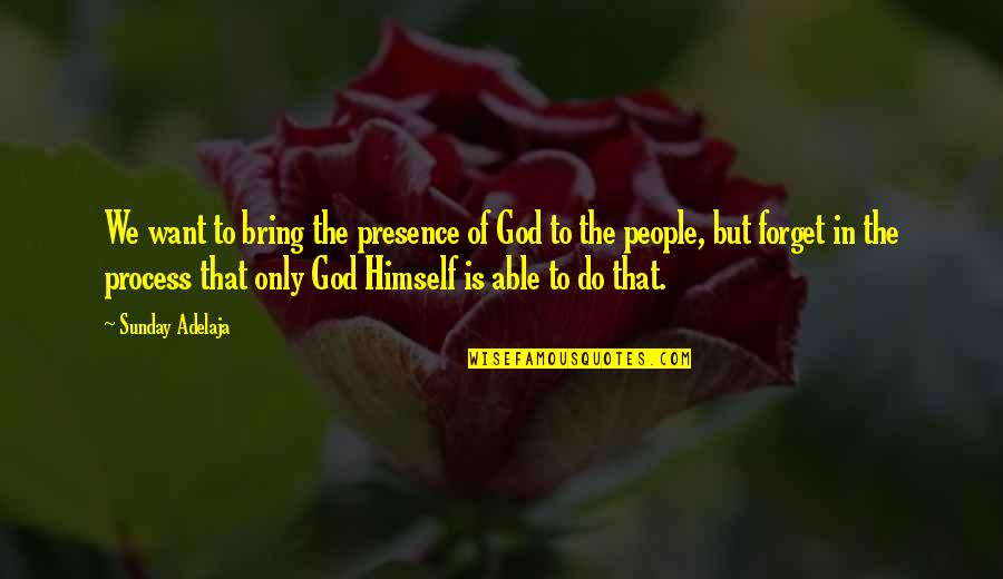 Process Of God Quotes By Sunday Adelaja: We want to bring the presence of God