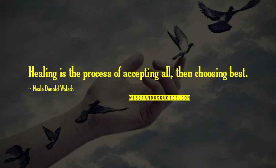Process Of Healing Quotes By Neale Donald Walsch: Healing is the process of accepting all, then Process Of Healing Quotes By Neale Donald Walsch: Healing is the process of accepting all, then