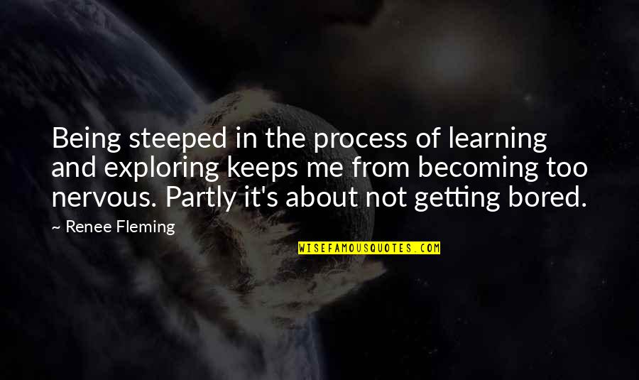 Process Of Learning Quotes By Renee Fleming: Being steeped in the process of learning and
