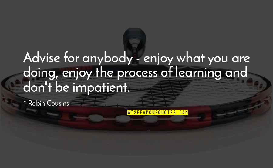 Process Of Learning Quotes By Robin Cousins: Advise for anybody - enjoy what you are