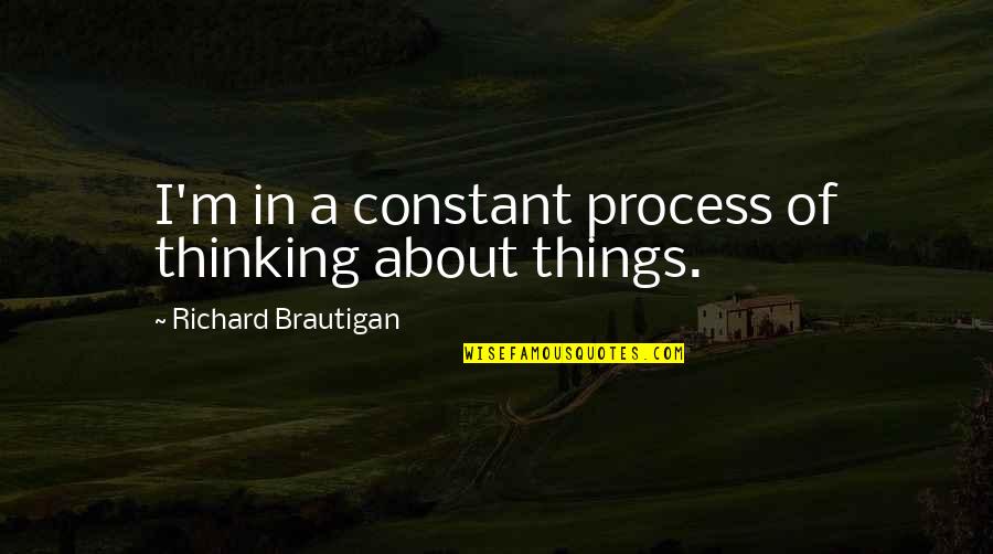 Process Of Thinking Quotes By Richard Brautigan: I'm in a constant process of thinking about