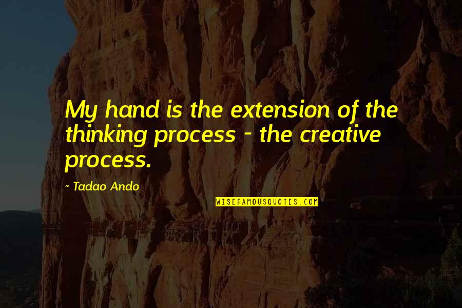 Process Of Thinking Quotes By Tadao Ando: My hand is the extension of the thinking