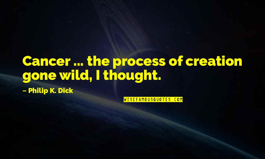 Process Of Thought Quotes By Philip K. Dick: Cancer ... the process of creation gone wild,