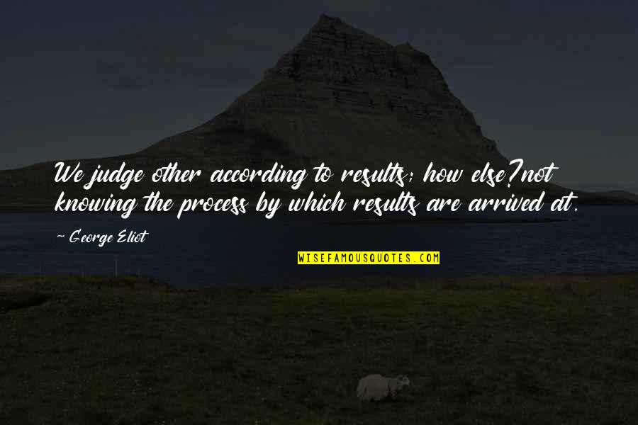 Process Over Results Quotes By George Eliot: We judge other according to results; how else?not