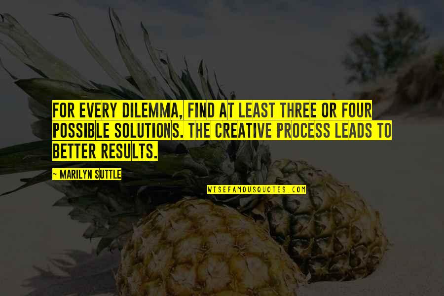 Process Over Results Quotes By Marilyn Suttle: For every dilemma, find at least three or
