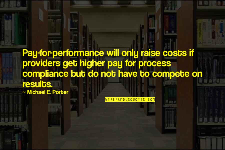Process Over Results Quotes By Michael E. Porter: Pay-for-performance will only raise costs if providers get