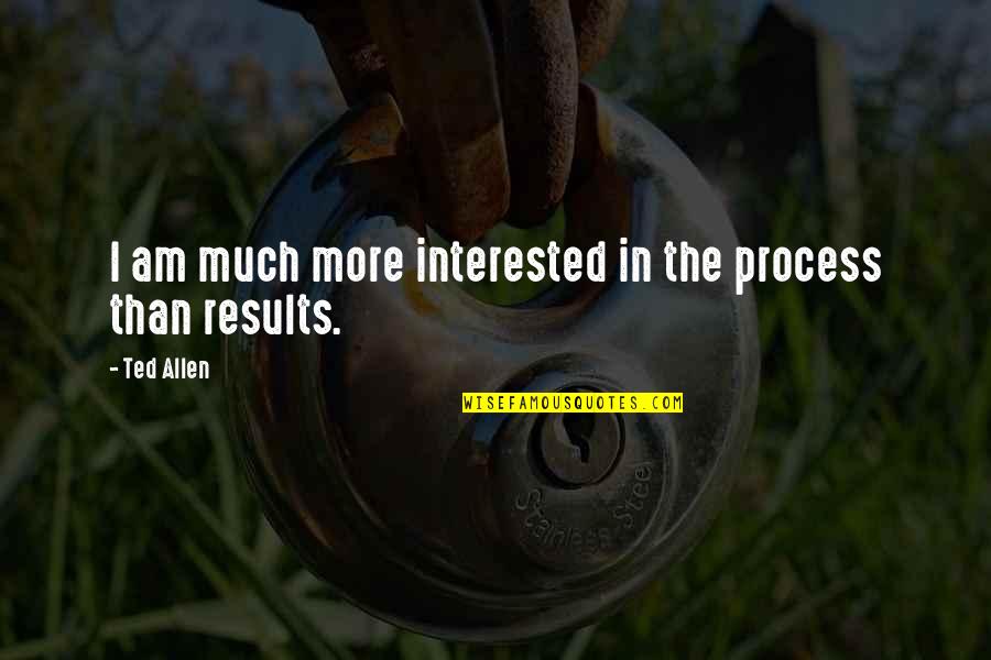Process Over Results Quotes By Ted Allen: I am much more interested in the process