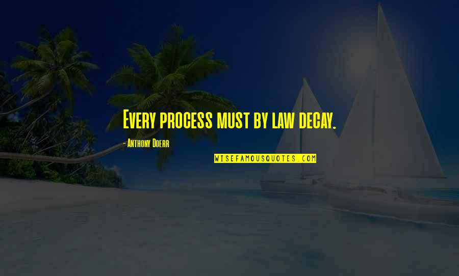 Process Quotes By Anthony Doerr: Every process must by law decay.