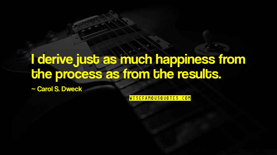 Process Quotes By Carol S. Dweck: I derive just as much happiness from the