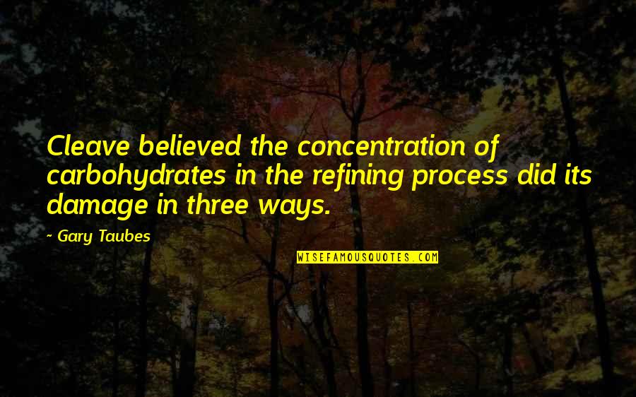 Process Quotes By Gary Taubes: Cleave believed the concentration of carbohydrates in the