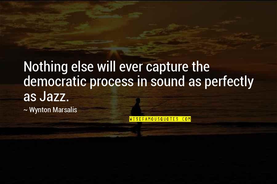 Process Quotes By Wynton Marsalis: Nothing else will ever capture the democratic process