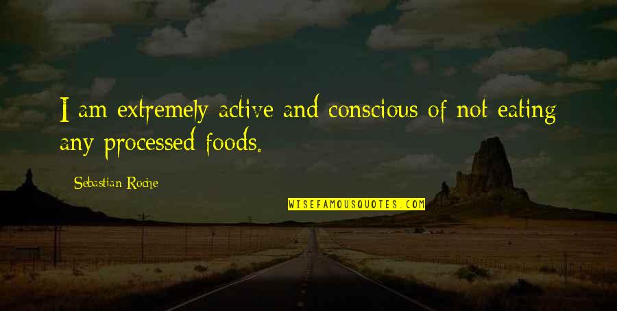 Processed Food Quotes By Sebastian Roche: I am extremely active and conscious of not Processed Food Quotes By Sebastian Roche: I am extremely active and conscious of not