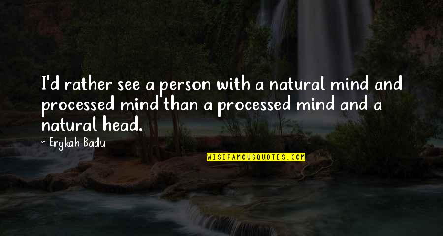 Processed Quotes By Erykah Badu: I'd rather see a person with a natural