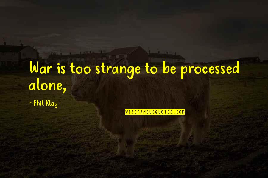 Processed Quotes By Phil Klay: War is too strange to be processed alone,