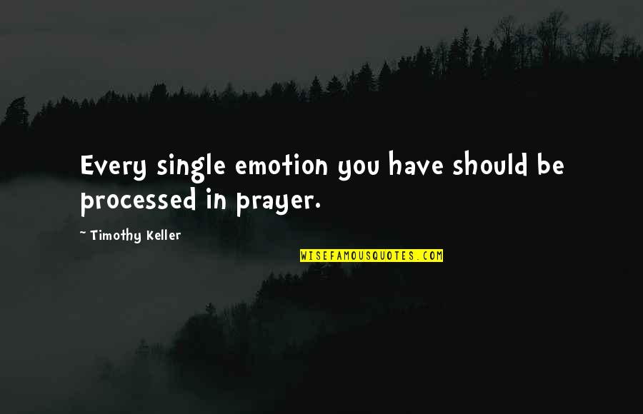 Processed Quotes By Timothy Keller: Every single emotion you have should be processed