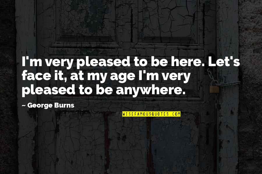 Proch Quotes By George Burns: I'm very pleased to be here. Let's face Proch Quotes By George Burns: I'm very pleased to be here. Let's face