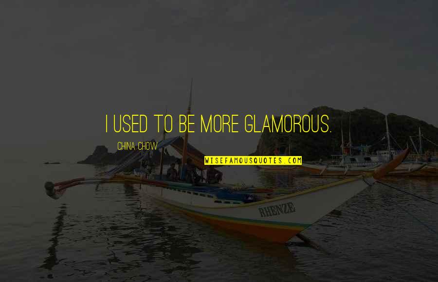 Prochaska Quotes By China Chow: I used to be more glamorous. Prochaska Quotes By China Chow: I used to be more glamorous.