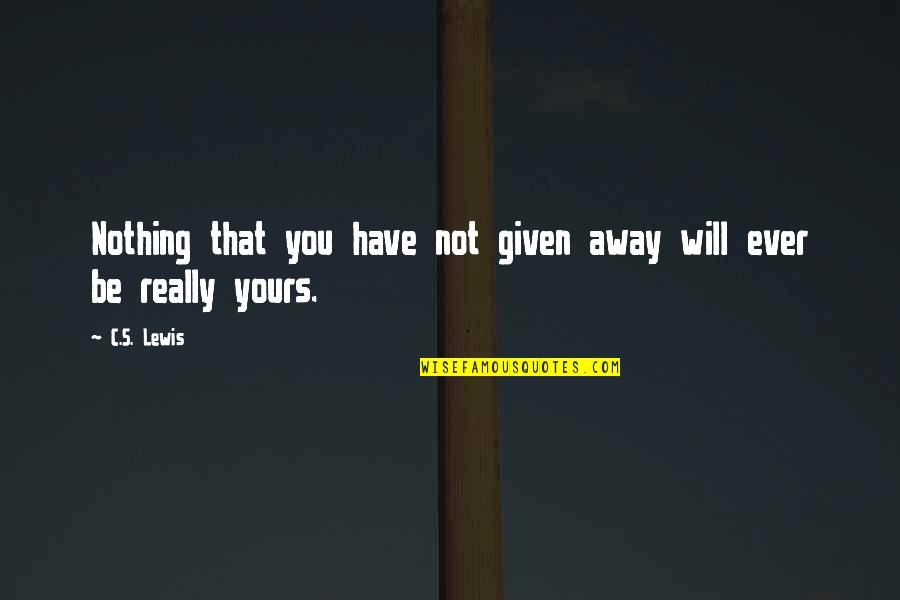 Procida Companies Quotes By C.S. Lewis: Nothing that you have not given away will