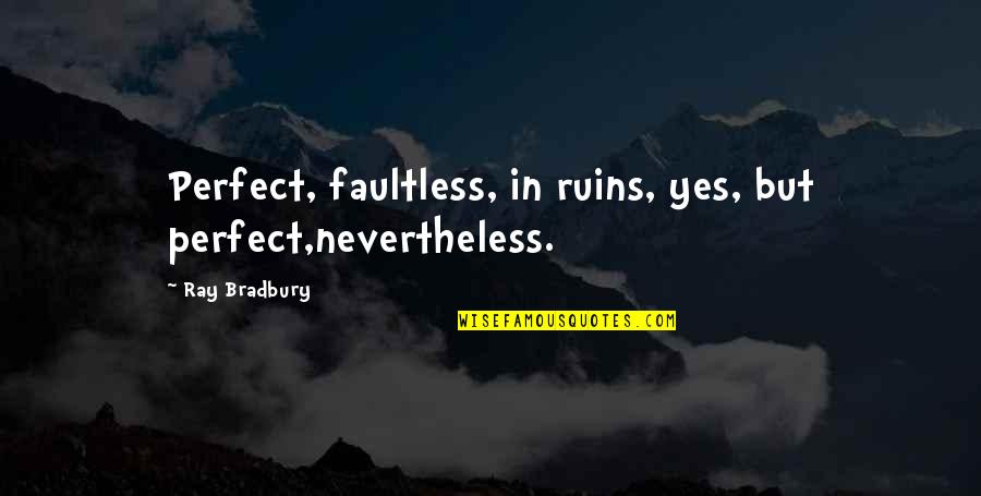 Prociuk Quotes By Ray Bradbury: Perfect, faultless, in ruins, yes, but perfect,nevertheless.
