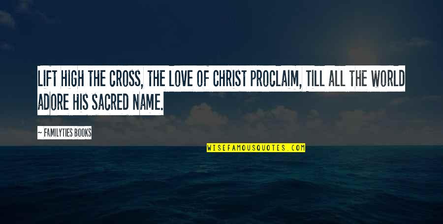 Proclaim Love Quotes By Familyties Books: Lift high the cross, the love of Christ