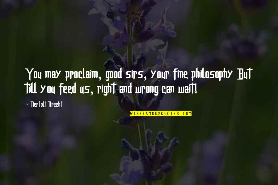 Proclaim Quotes By Bertolt Brecht: You may proclaim, good sirs, your fine philosophy