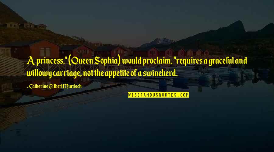 Proclaim Quotes By Catherine Gilbert Murdock: A princess," (Queen Sophia) would proclaim, "requires a