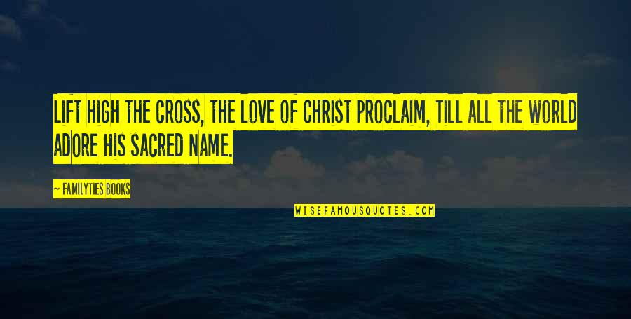 Proclaim Quotes By Familyties Books: Lift high the cross, the love of Christ