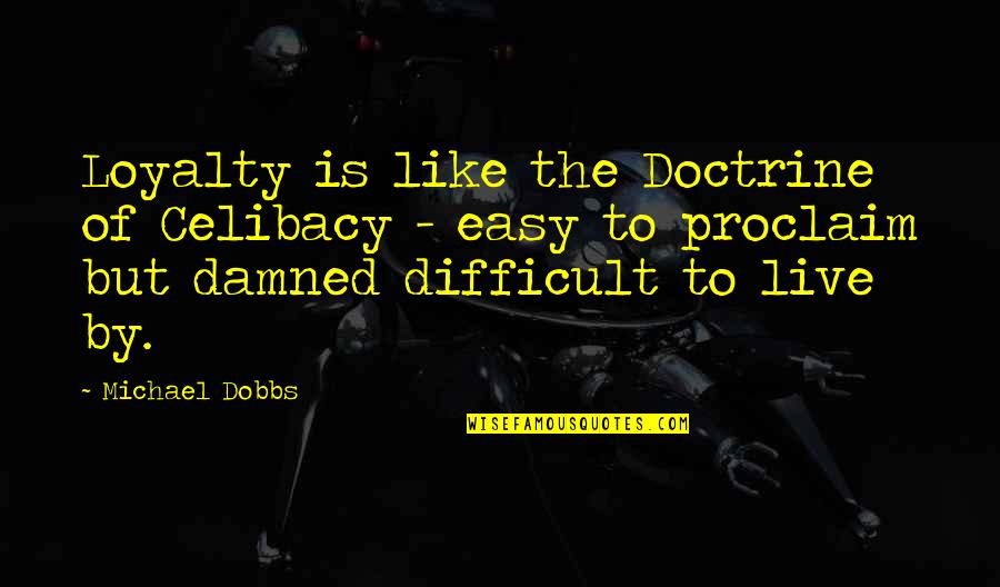 Proclaim Quotes By Michael Dobbs: Loyalty is like the Doctrine of Celibacy -