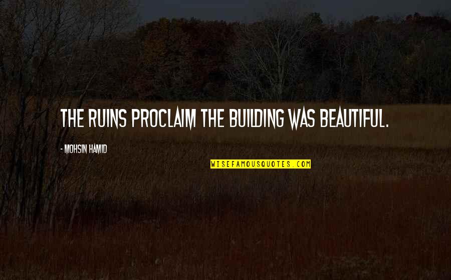 Proclaim Quotes By Mohsin Hamid: The ruins proclaim the building was beautiful.