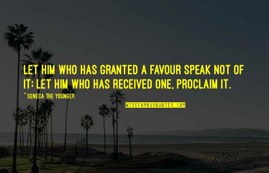 Proclaim Quotes By Seneca The Younger: Let him who has granted a favour speak