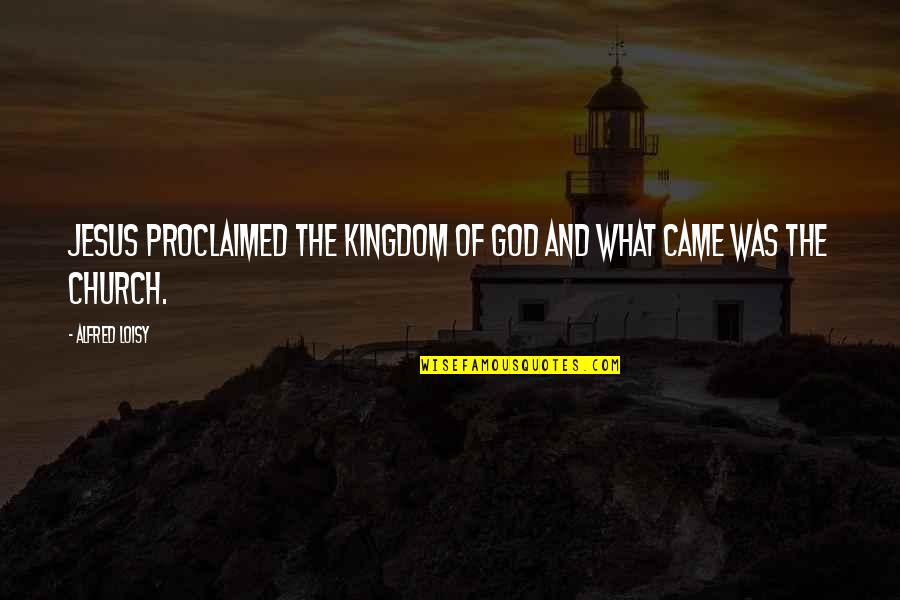 Proclaimed Quotes By Alfred Loisy: Jesus proclaimed the Kingdom of God and what