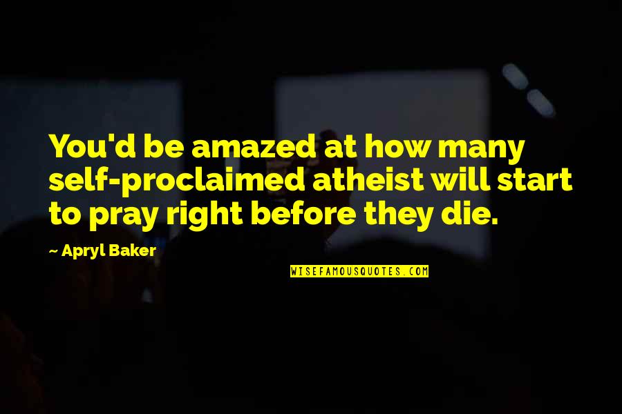 Proclaimed Quotes By Apryl Baker: You'd be amazed at how many self-proclaimed atheist Proclaimed Quotes By Apryl Baker: You'd be amazed at how many self-proclaimed atheist