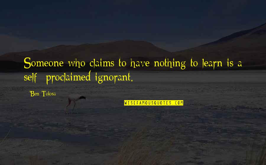 Proclaimed Quotes By Ben Tolosa: Someone who claims to have nothing to learn