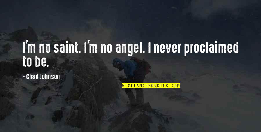 Proclaimed Quotes By Chad Johnson: I'm no saint. I'm no angel. I never Proclaimed Quotes By Chad Johnson: I'm no saint. I'm no angel. I never