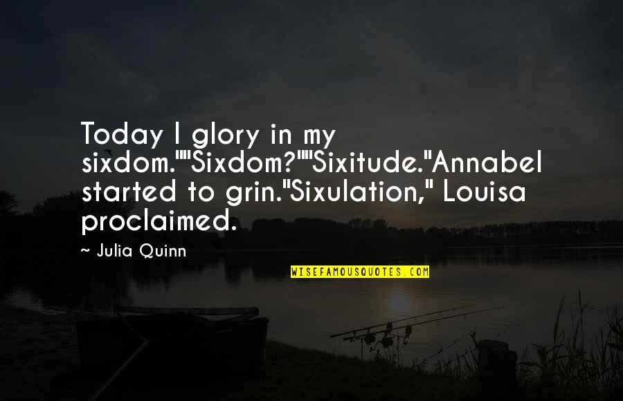 Proclaimed Quotes By Julia Quinn: Today I glory in my sixdom.""Sixdom?""Sixitude."Annabel started to Proclaimed Quotes By Julia Quinn: Today I glory in my sixdom.""Sixdom?""Sixitude."Annabel started to