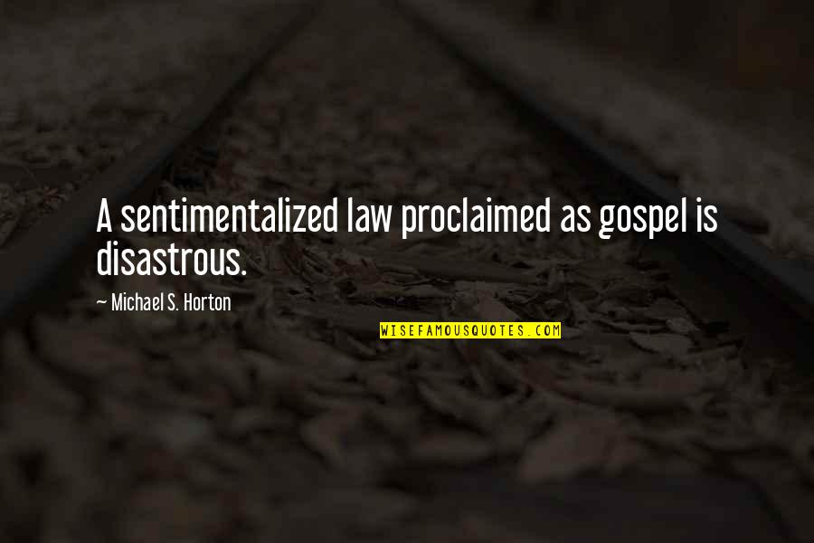 Proclaimed Quotes By Michael S. Horton: A sentimentalized law proclaimed as gospel is disastrous. Proclaimed Quotes By Michael S. Horton: A sentimentalized law proclaimed as gospel is disastrous.