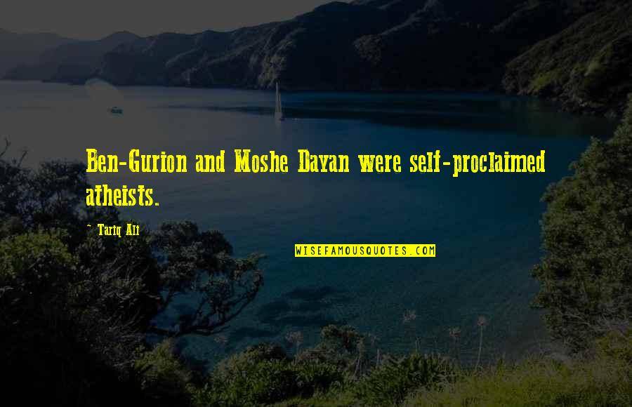 Proclaimed Quotes By Tariq Ali: Ben-Gurion and Moshe Dayan were self-proclaimed atheists.