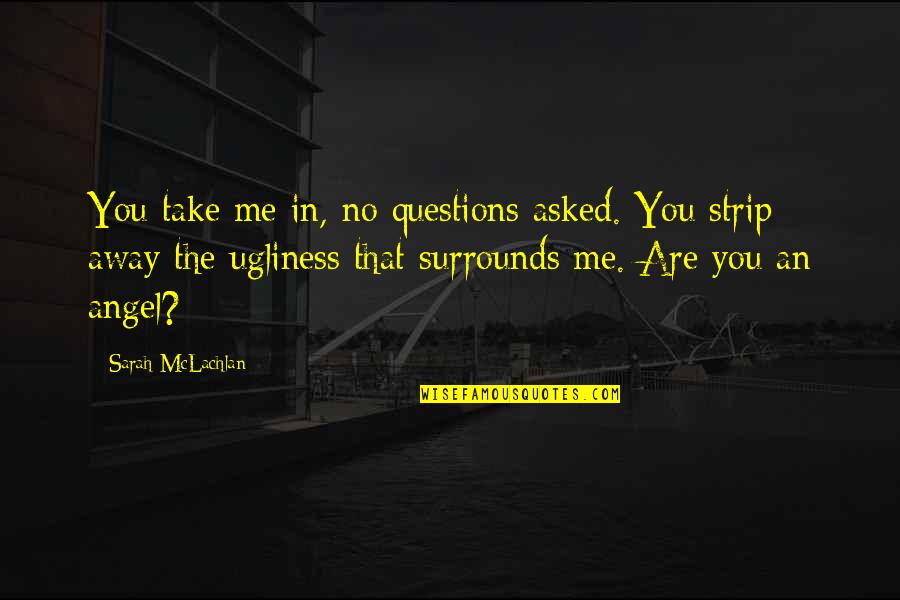 Proclaiming Love Quotes By Sarah McLachlan: You take me in, no questions asked. You Proclaiming Love Quotes By Sarah McLachlan: You take me in, no questions asked. You